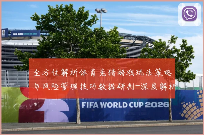 全方位解析体育竞猜游戏玩法策略与风险管理技巧数据研判-深度解析