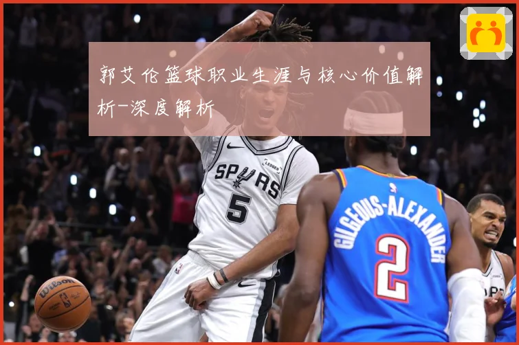 郭艾伦篮球职业生涯与核心价值解析-深度解析