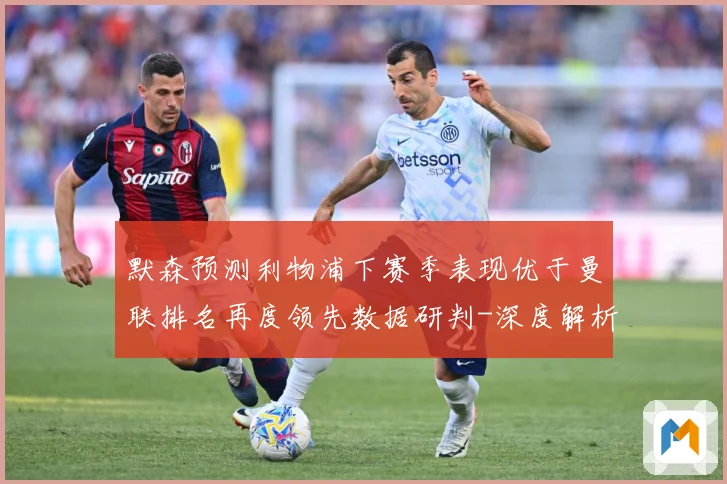 默森预测利物浦下赛季表现优于曼联排名再度领先数据研判-深度解析