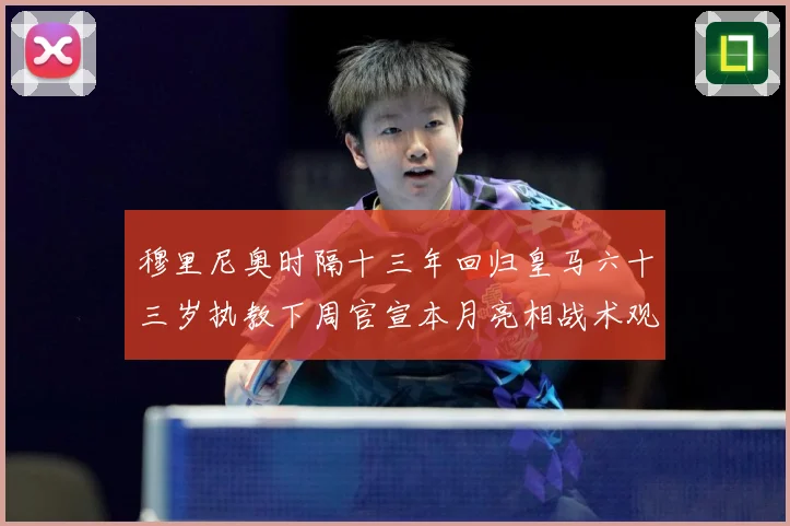 穆里尼奥时隔十三年回归皇马六十三岁执教下周官宣本月亮相战术观察-深度解析