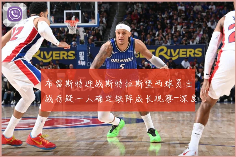 布雷斯特迎战斯特拉斯堡两球员出战存疑一人确定缺阵成长观察-深度解析