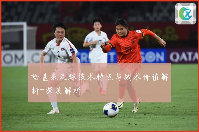 哈基米足球技术特点与战术价值解析-深度解析