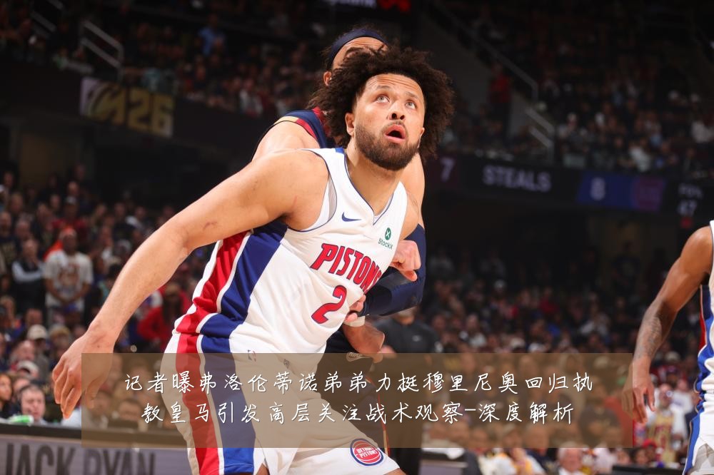 记者曝弗洛伦蒂诺弟弟力挺穆里尼奥回归执教皇马引发高层关注战术观察-深度解析