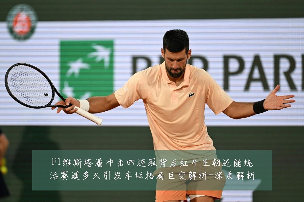 F1维斯塔潘冲击四连冠背后红牛王朝还能统治赛道多久引发车坛格局巨变解析-深度解析