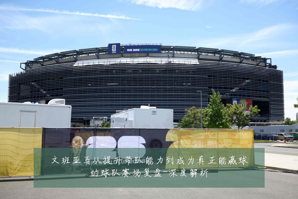 文班亚马从提升带队能力到成为真正能赢球的球队赛场复盘-深度解析