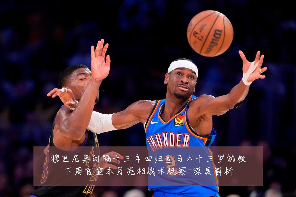 穆里尼奥时隔十三年回归皇马六十三岁执教下周官宣本月亮相战术观察-深度解析