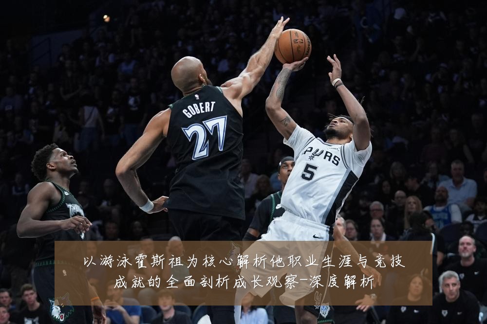 以游泳霍斯祖为核心解析他职业生涯与竞技成就的全面剖析成长观察-深度解析