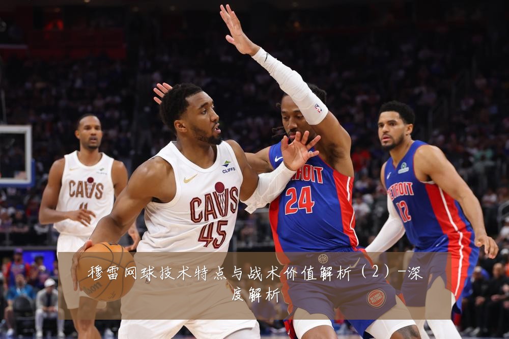 穆雷网球技术特点与战术价值解析（2）-深度解析