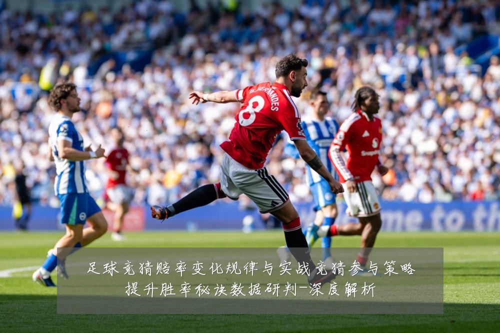 足球竞猜赔率变化规律与实战竞猜参与策略提升胜率秘诀数据研判-深度解析