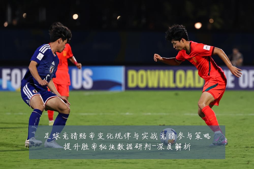足球竞猜赔率变化规律与实战竞猜参与策略提升胜率秘诀数据研判-深度解析