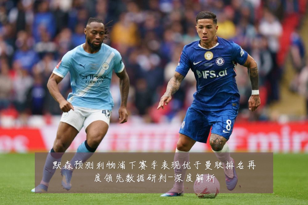 默森预测利物浦下赛季表现优于曼联排名再度领先数据研判-深度解析